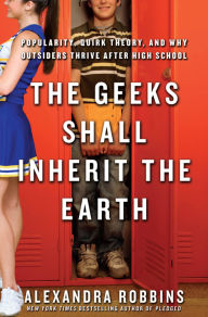 Title: The Geeks Shall Inherit the Earth: Popularity, Quirk Theory, and Why Outsiders Thrive After High School, Author: Alexandra Robbins