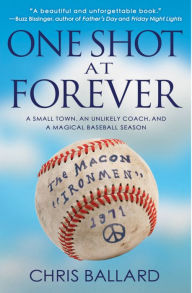 Title: One Shot at Forever: A Small Town, an Unlikely Coach, and a Magical Baseball Season, Author: Chris Ballard