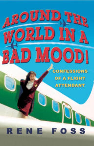 Title: Around the World in a Bad Mood!: Confessions of a Flight Attendant, Author: Rene Foss
