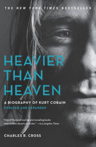 Title: Heavier Than Heaven: A Biography of Kurt Cobain, Author: Charles R. Cross