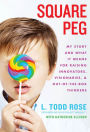 Square Peg: My Story and What It Means for Raising Innovators, Visionaries, and Out-of-the-Box Thinkers