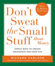 Title: Don't Sweat the Small Stuff About Money: Simple Ways to Create Abundance and Have Fun, Author: Richard Carlson