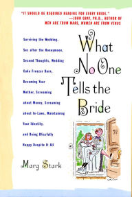 Title: What No One Tells the Bride: Surviving the Wedding, Sex After the Honeymoon, Second Thoughts, Wedding Cake Freezer Burn, Becoming Your Mother, Screaming about Money, Screaming about In-Laws, Maintaining Your Identity, and Being Blissfully Happy Despite It, Author: Marg Stark