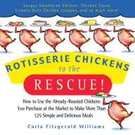 Title: Rotisserie Chickens to the Rescue!: How to Use the Already-Roasted Chickens You Purchase at the Market to Make More Than 125 Simple and Delicious Meals, Author: Carla Fitzgerald Williams