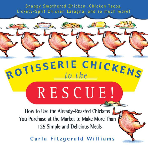 Rotisserie Chickens to the Rescue!: How to Use the Already-Roasted Chickens You Purchase at the Market to Make More Than 125 Simple and Delicious Meals