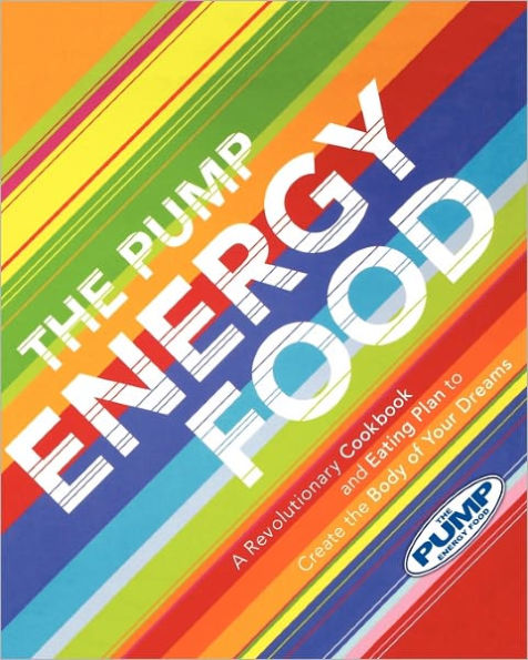 The Pump Energy Food: A Revolutionary Cookbook and Eating Plan to Create the Body of Your Dreams