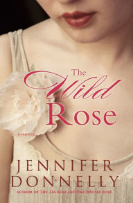 Title: The Wild Rose (Tea Rose Series #3), Author: Jennifer Donnelly
