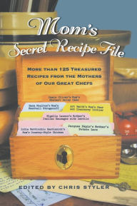 Title: Mom's Secret Recipe File: More Than 125 Treasured Recipes from the Mothers of Our Great Chefs, Author: Christopher Styler