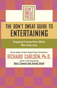 Title: The Don't Sweat Guide to Entertaining: Enjoying Friends More While Worrying Less, Author: Editors of Don't Sweat Press