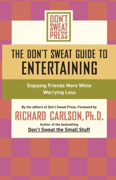 The Don't Sweat Guide to Entertaining: Enjoying Friends More While Worrying Less