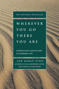 Title: Wherever You Go, There You Are: Mindfulness Meditation in Everyday Life, Author: Jon Kabat-Zinn