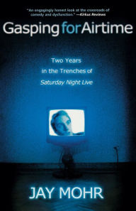Title: Gasping for Airtime: Two Years in the Trenches of Saturday Night Live, Author: Jay Mohr