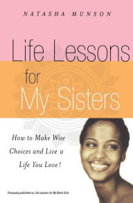 Title: Life Lessons for My Sisters: How to Make Wise Choices and Live a Life You Love!, Author: Natasha Munson
