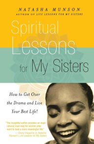 Title: Spiritual Lessons for My Sisters: How to Get Over the Drama and Live Your Best Life!, Author: Natasha Munson
