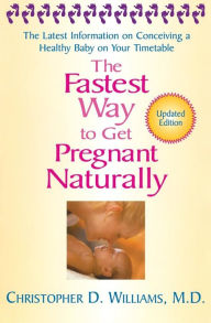 Title: The Fastest Way to Get Pregnant Naturally: The Latest Information on Conceiving a Healthy Baby on Your Timetable, Author: Christopher D. Williams MD