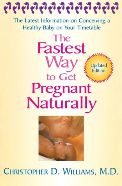 The Fastest Way to Get Pregnant Naturally: The Latest Information on Conceiving a Healthy Baby on Your Timetable