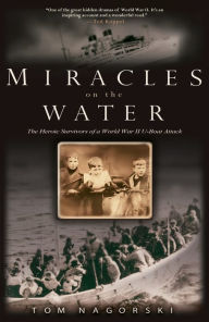Title: Miracles on the Water: The Heroic Survivors of a World War II U-Boat Attack, Author: Tom Nagorski
