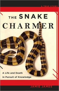 Title: The Snake Charmer: A Life and Death in Pursuit of Knowledge, Author: Jamie James