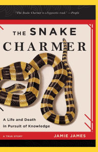 Title: The Snake Charmer: A Life and Death in Pursuit of Knowledge, Author: Jamie James