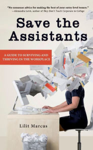 Title: Save the Assistants: A Guide to Surviving and Thriving in the Workplace, Author: Lilit Marcus