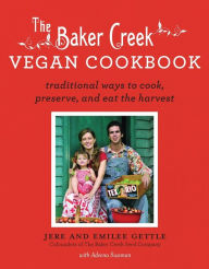 Title: The Baker Creek Vegan Cookbook: Traditional Ways to Cook, Preserve, and Eat the Harvest, Author: Jere Gettle