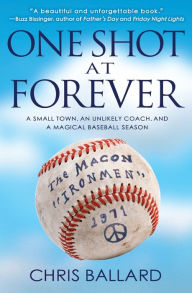 Title: One Shot at Forever: A Small Town, an Unlikely Coach, and a Magical Baseball Season, Author: Chris Ballard