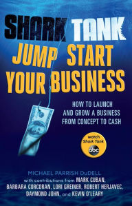 Title: Shark Tank Jump Start Your Business: How to Launch and Grow a Business from Concept to Cash, Author: Michael Parrish DuDell