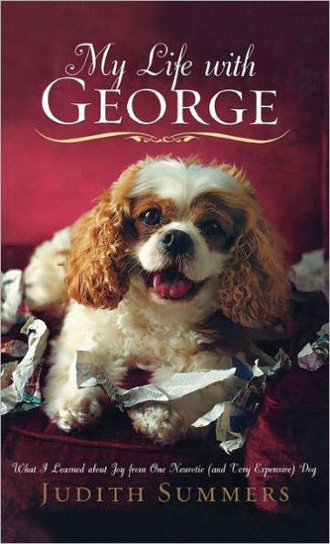 My Life with George: What I Learned About Joy from One Neurotic (and Very Expensive) Dog