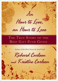 Title: An Hour to Live, an Hour to Love: The True Story of the Best Gift Ever Given, Author: Richard Carlson