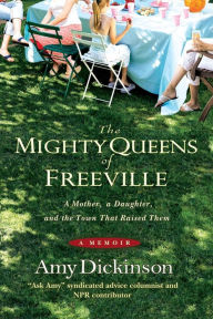 Title: The Mighty Queens of Freeville: A Mother, a Daughter, and the Town That Raised Them, Author: Amy Dickinson