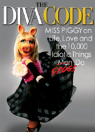 Title: The Diva Code: Miss Piggy on Life, Love, and the 10,000 Idiotic Things Men Frogs Do, Author: Miss Piggy