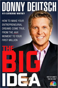 Title: The Big Idea: How to Make Your Entrepreneurial Dreams Come True, From the Aha Moment to Your First Million, Author: Donny Deutsch