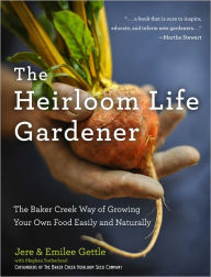 Title: The Heirloom Life Gardener: The Baker Creek Way of Growing Your Own Food Easily and Naturally, Author: Jere and Emilee Gettle
