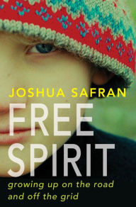 Title: Free Spirit: Growing Up On the Road and Off the Grid, Author: Joshua Safran