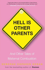 Title: Hell Is Other Parents: And Other Tales of Maternal Combustion, Author: Deborah Copaken Kogan