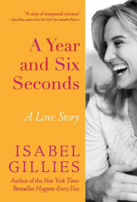 Title: A Year and Six Seconds: A Love Story, Author: Isabel Gillies