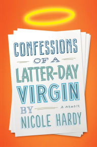 Title: Confessions of a Latter-day Virgin: A Memoir, Author: Nicole Hardy