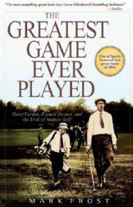 Title: Greatest Game Ever Played, The: Harry Vardon, Francis Ouimet, and the Birth of Modern Golf, Author: Mark Frost