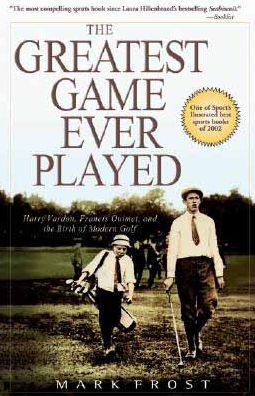 Greatest Game Ever Played, The: Harry Vardon, Francis Ouimet, and the Birth of Modern Golf