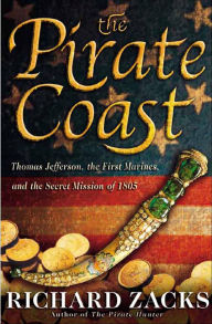 Title: The Pirate Coast: Thomas Jefferson, the First Marines, and the Secret Mission of 1805, Author: Richard Zacks
