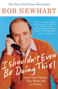 Title: I Shouldn't Even Be Doing This!: And Other Things That Strike Me as Funny, Author: Bob Newhart