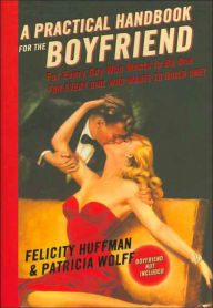 Title: A Practical Handbook for the Boyfriend: For Every Guy Who Wants to Be One/For Every Girl Who Wants to Build One, Author: Felicity Huffman