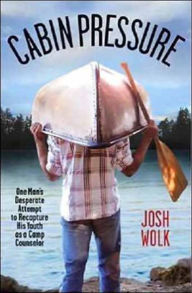 Title: Cabin Pressure: One Man's Desperate Attempt to Recapture His Youth as a Camp Counselor, Author: Josh Wolk