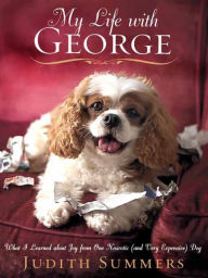 Title: My Life With George: What I Learned About Joy from One Neurotic (And Very Expensive) Dog, Author: Judith Summers