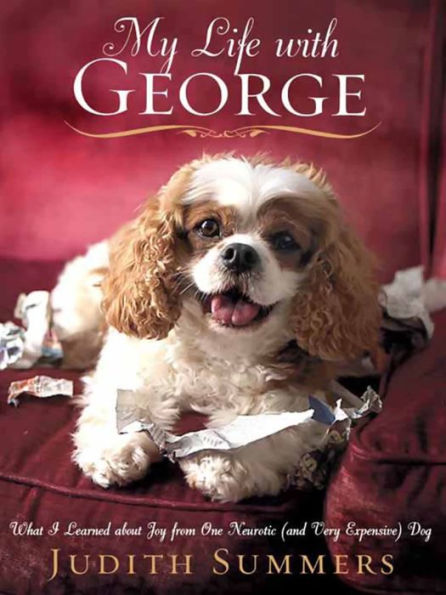 My Life With George: What I Learned About Joy from One Neurotic (And Very Expensive) Dog