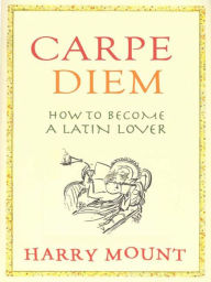 Title: Carpe Diem: How to Become a Latin Lover, Author: Harry Mount