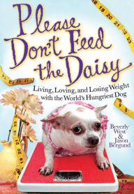 Title: Please Don't Feed the Daisy: Living, Loving, and Losing Weight with the World's Hungriest Dog, Author: Beverly West