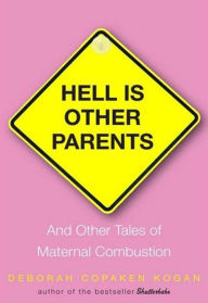 Title: Hell Is Other Parents: And Other Tales of Maternal Combustion, Author: Deborah Copaken Kogan