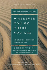 Title: Wherever You Go, There You Are: Mindfulness Meditation in Everyday Life, Author: Jon Kabat-Zinn PhD