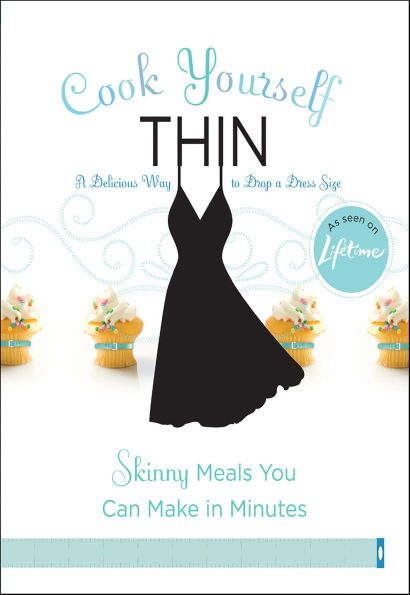 Cook Yourself Thin: Skinny Meals You Can Make in Minutes